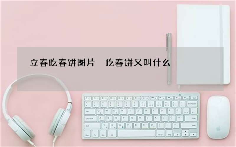 立春吃春饼图片 吃春饼又叫什么